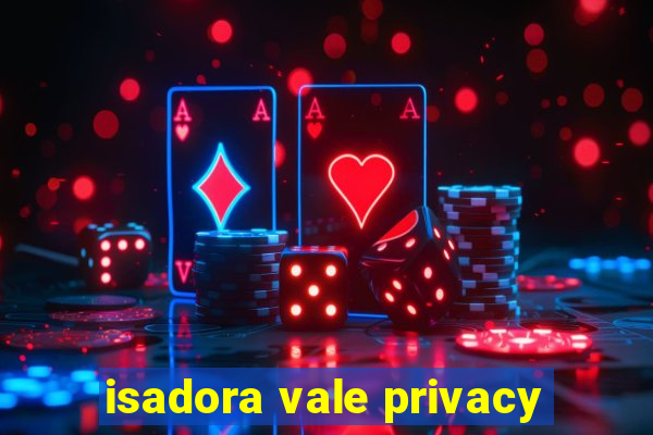 isadora vale privacy